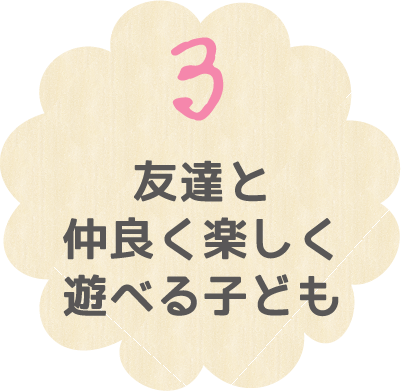 ３ 友達と仲良く楽しく遊べる子ども