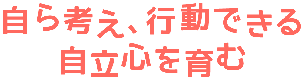 自ら考え、行動できる自立心を育む