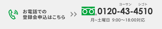 お電話での登録会申込はこちら 0120-43-4510 月～土曜日 9:00～18:00対応