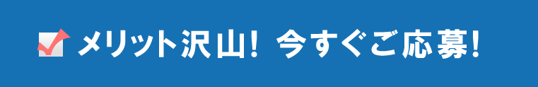 メリット沢山、今すぐご応募