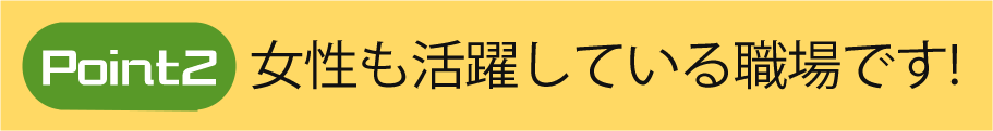 女性も活躍している職場です！